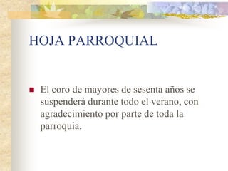 HOJA PARROQUIAL


   El coro de mayores de sesenta años se
    suspenderá durante todo el verano, con
    agradecimiento por parte de toda la
    parroquia.
 