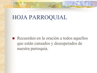 HOJA PARROQUIAL


   Recuerden en la oración a todos aquellos
    que están cansados y desesperados de
    nuestra parroquia.
 