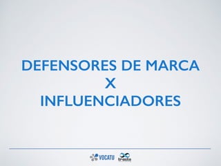 DEFENSORES DE MARCA 
X 
INFLUENCIADORES
 