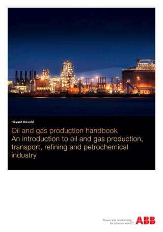 Oil and gas production handbook
An introduction to oil and gas production,
transport, refining and petrochemical
industry
Håvard Devold
 
