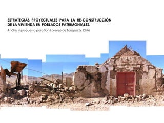 ESTRATEGIAS PROYECTUALES PARA LA RE-CONSTRUCCIÓN DE LA VIVIENDA EN POBLADOS PATRIMONIALES.  Análisis y propuesta para San Lorenzo de Tarapacá, Chile 