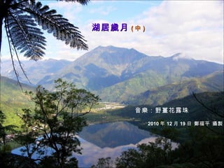 湖居歲月 ( 中 ) 音樂：野薑花露珠 2010 年 12 月 19 日 鄭福平 攝製 