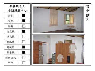 聖嘉民老人
長期照顧中心
冷氣 ■
電視 ■
冰箱 □
洗衣機 ■
烘衣機 □
脫水機 □
電風扇 ■
飲水機 ■
運動設施 □
網路 □
宿
舍
照
片
 