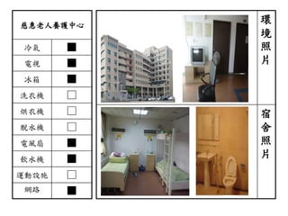 慈惠老人養護中心
冷氣 ■
電視 ■
冰箱 ■
洗衣機 □
烘衣機 □
脫水機 □
電風扇 ■
飲水機 ■
運動設施 □
網路 ■
環
境
照
片
宿
舍
照
片
 