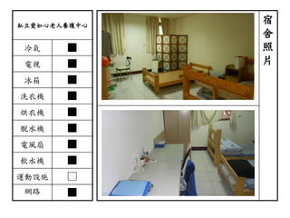 私立愛如心老人養護中心
冷氣 ■
電視 ■
冰箱 ■
洗衣機 ■
烘衣機 ■
脫水機 ■
電風扇 ■
飲水機 ■
運動設施 □
網路 ■
宿
舍
照
片
 
