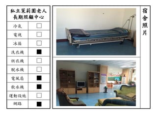 私立茉莉園老人
長期照顧中心
冷氣 □
電視 □
冰箱 □
洗衣機 ■
烘衣機 □
脫水機 □
電風扇 ■
飲水機 ■
運動設施 □
網路 ■
宿
舍
照
片
 