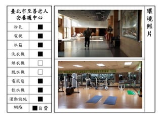 臺北市至善老人
安養護中心
冷氣 ■
電視 ■
冰箱 ■
洗衣機 ■
烘衣機 □
脫水機 □
電風扇 ■
飲水機 ■
運動設施 ■
網路 ■自費
環
境
照
片
 