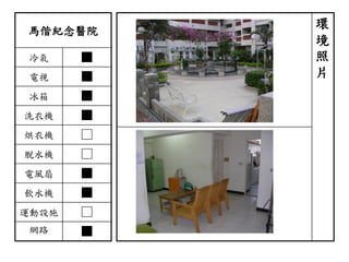 馬偕紀念醫院
冷氣 ■
電視 ■
冰箱 ■
洗衣機 ■
烘衣機 □
脫水機 □
電風扇 ■
飲水機 ■
運動設施 □
網路 ■
環
境
照
片
 