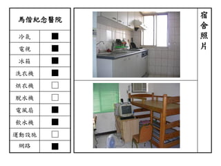馬偕紀念醫院
冷氣 ■
電視 ■
冰箱 ■
洗衣機 ■
烘衣機 □
脫水機 □
電風扇 ■
飲水機 ■
運動設施 □
網路 ■
宿
舍
照
片
 