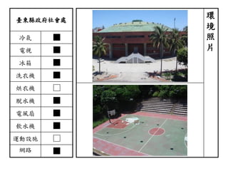 臺東縣政府社會處
冷氣 ■
電視 ■
冰箱 ■
洗衣機 ■
烘衣機 □
脫水機 ■
電風扇 ■
飲水機 ■
運動設施 □
網路 ■
環
境
照
片
 
