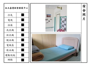 私立嘉愛啟智發展中心
冷氣 ■
電視 ■
冰箱 ■
洗衣機 ■
烘衣機 ■
脫水機 ■
電風扇 ■
飲水機 ■
運動設施 ■
網路 ■
宿
舍
照
片
 