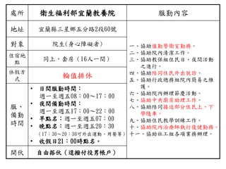 處所 衛生福利部宜蘭教養院 服勤內容
地址 宜蘭縣三星鄉五分路2段60號
一、協助值勤警衛室勤務。
二、協助院內清潔工作。
三、協助教保組住民日、夜間活動
之進行。
四、協助陪同住民外出就診。
五、協助行政總務組院內簡易之維
護。
六、協助院內辦理節慶活動。
七、協助中央廚房助理工作。
八、協助陪同接送部分住民上、下
學隨車。
九、協助住民教學訓練工作。
十、協助院內治療師執行復健勤務。
十一、協助社工組各項業務辦理。
對象 院生(身心障礙者)
住宿地
點
同上，套房（16人一間）
休假方
式 輪值排休
服、
備勤
時間
• 日間服勤時間：
週一至週五08：00～17：00
• 夜間備勤時間：
週一至週五17：00～22：00
• 早點名：週一至週五07：00
• 晚點名：週一至週五20：30
（17：30～20：30可外出運動、用餐等）
• 收假日21：00時點名。
開伙 自由搭伙（逕撥付役男帳戶）
 