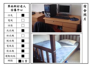 翠柏新村老人
安養中心
冷氣 ■
電視 □
冰箱 □
洗衣機 ■
烘衣機 □
脫水機 ■
電風扇 ■
飲水機 ■
運動設施 ■
網路 ■自費
宿
舍
照
片
 