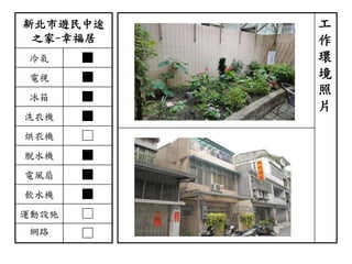 新北市遊民中途
之家-幸福居
冷氣 ■
電視 ■
冰箱 ■
洗衣機 ■
烘衣機 □
脫水機 ■
電風扇 ■
飲水機 ■
運動設施 □
網路 □
工
作
環
境
照
片
 