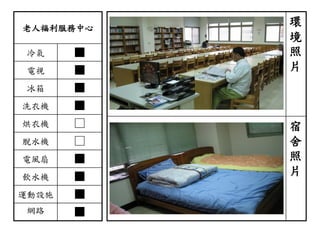 老人福利服務中心
冷氣 ■
電視 ■
冰箱 ■
洗衣機 ■
烘衣機 □
脫水機 □
電風扇 ■
飲水機 ■
運動設施 ■
網路 ■
環
境
照
片
宿
舍
照
片
 