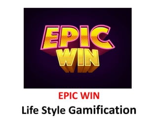 EPIC WIN
Life Style Gamification
 