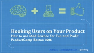 Hooking Users on Your Product
How to use Mad Science for Fun and Profit
ProductCamp Boston 2018
Phil Gross - philbo@philbo.com - @philbog
 