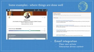 Some examples - where things are done well
- Email integration
- Clear next actions
- Interaction driven content
 