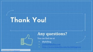 Thank You!
Any questions?
You can find me at
▪ @philbog
▪ philbo@philbo.com
▪ http://www.linkedin.com/in/philipgross
Prese...