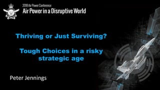 Thriving or Just Surviving?
Tough Choices in a risky
strategic age
Peter	Jennings	
 