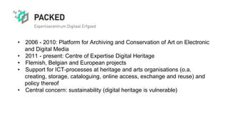 • 2006 - 2010: Platform for Archiving and Conservation of Art on Electronic
and Digital Media
• 2011 - present: Centre of ...