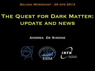 The Quest for Dark Matter:
update and news
Andrea De Simone
Balkan Workshop - 26 Apr 2013
 