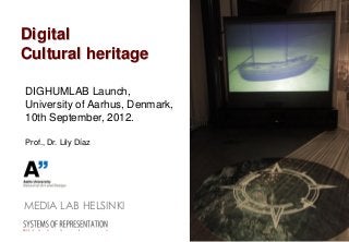Digital
Cultural heritage

DIGHUMLAB Launch,
University of Aarhus, Denmark,
10th September, 2012.

Prof., Dr. Lily Díaz




MEDIA LAB HELSINKI
 