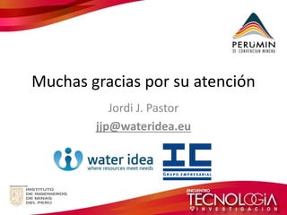 Muchas gracias por su atención 
Jordi J. Pastor 
jjp@wateridea.eu 