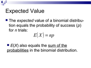 Expected Value
 The expected value of a binomial distribu-
tion equals the probability of success (p)
for n trials:
( ) npXE =
 E(X) also equals the sum of the
probabilities in the binomial distribution.
 