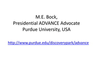 M.E. Bock,
  Presidential ADVANCE Advocate
      Purdue University, USA

http://www.purdue.edu/discoverypark/advance
 