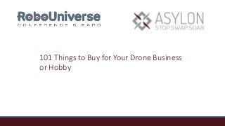 101 Things to Buy for Your Drone Business
or Hobby
 