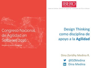 Design Thinking
como disciplina de
apoyo a la Agilidad
Dina Zoridhy Medina R.
 