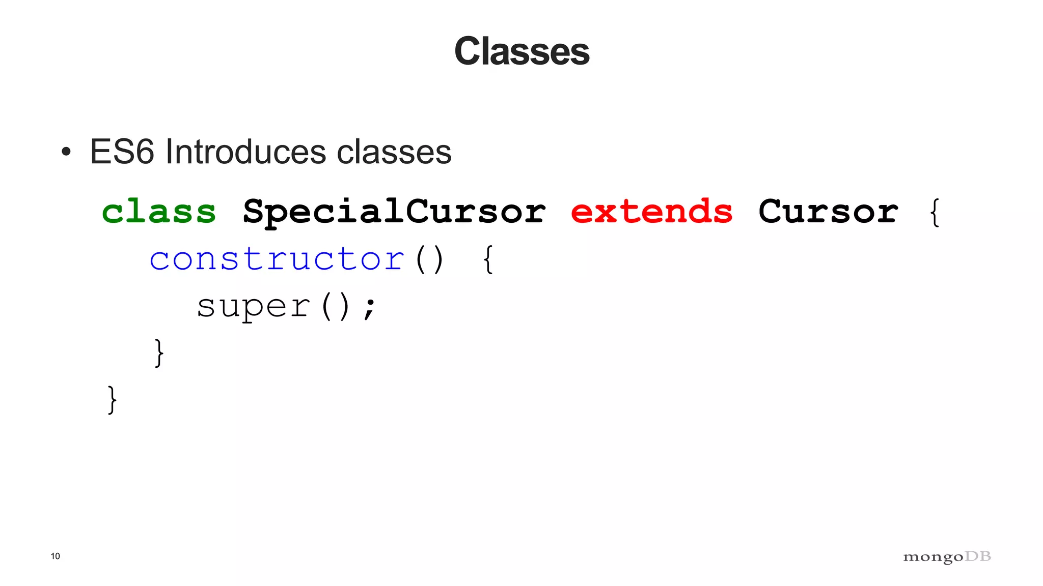 10 Classes • ES6 Introduces classes class SpecialCursor extends Cursor { constructor() { super(); } } 