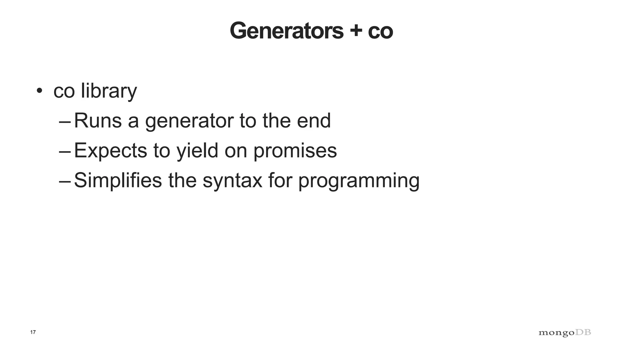 17 Generators + co • co library –Runs a generator to the end –Expects to yield on promises –Simplifies the syntax for programming 