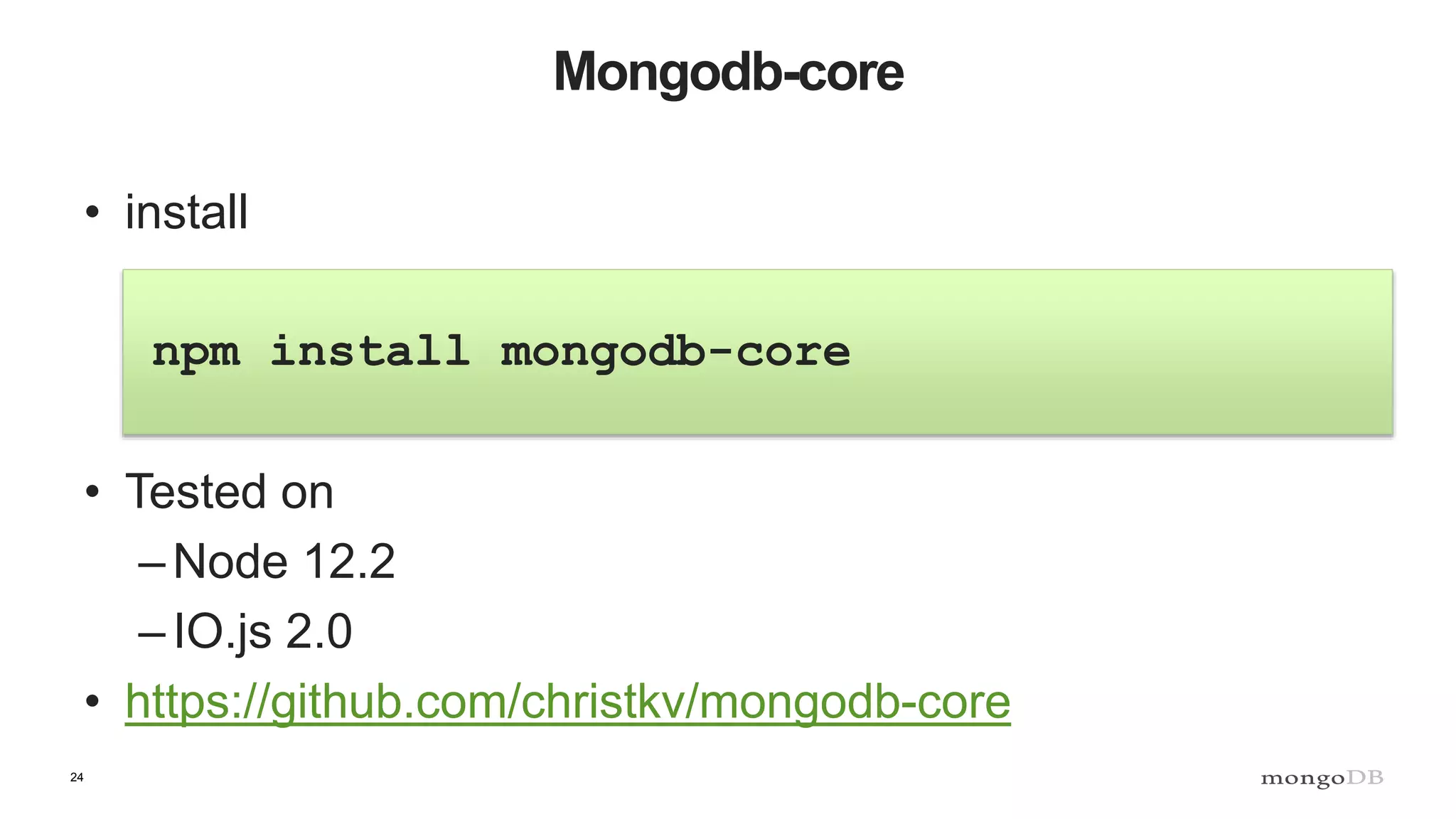 24 Mongodb-core • install npm install mongodb-core • Tested on –Node 12.2 –IO.js 2.0 • https://github.com/christkv/mongodb-core 