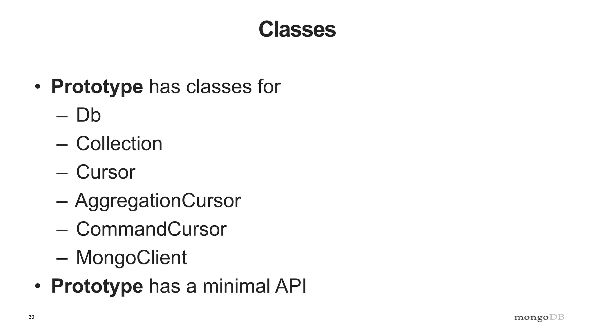 30 Classes • Prototype has classes for – Db – Collection – Cursor – AggregationCursor – CommandCursor – MongoClient • Prototype has a minimal API 