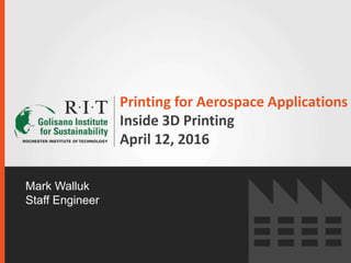 Printing for Aerospace Applications
Inside 3D Printing
April 12, 2016
Mark Walluk
Staff Engineer
 