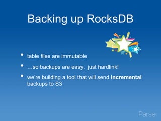 Backing up RocksDB
• table files are immutable
• …so backups are easy. just hardlink!
• we’re building a tool that will send incremental
backups to S3
 