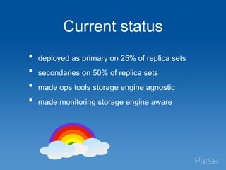 Current status
• deployed as primary on 25% of replica sets
• secondaries on 50% of replica sets
• made ops tools storage engine agnostic
• made monitoring storage engine aware
 