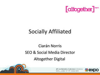 Socially Affiliated Ciarán Norris SEO & Social Media Director Altogether Digital  