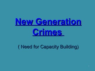 11
New GenerationNew Generation
CrimesCrimes
( Need for Capacity Building)( Need for Capacity Building)
 