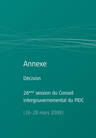 Annexe
Décision

26ème session du Conseil
intergouvernemental du PIDC

(26-28 mars 2008)
 