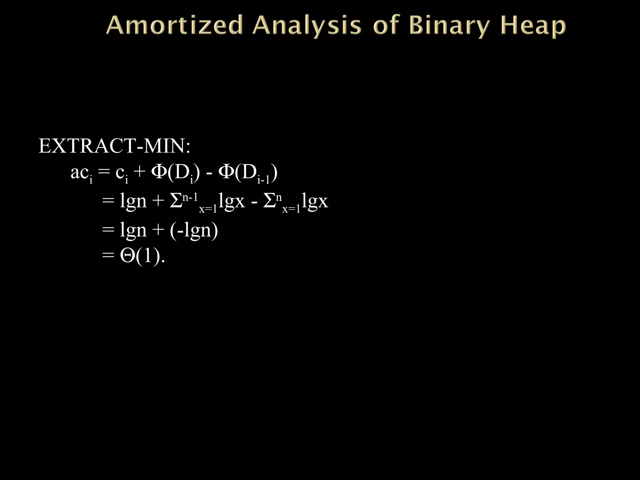 EXTRACT-MIN:
aci = ci + Φ(Di) - Φ(Di-1)
= lgn + Σn-1
x=1lgx - Σn
x=1lgx
= lgn + (-lgn)
= Θ(1).
 
