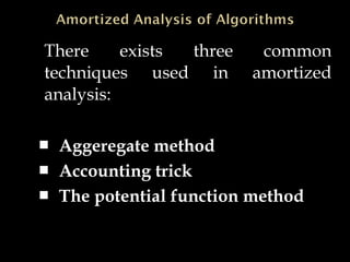 There exists three common
techniques used in amortized
analysis:
 Aggeregate method
 Accounting trick
 The potential function method
 