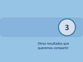 3
Otros resultados que
queremos compartir
 