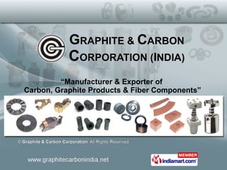 G RAPHITE &  C ARBON C ORPORATION ( I NDIA) “ Manufacturer & Exporter of  Carbon, Graphite Products & Fiber Components” 