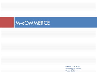 M-cOMMERCE
Gestão T.I. – ALFA
viborim@uol.com.br
Vivian Borim
 
