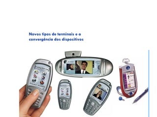 Novos tipos de terminais e a
convergência dos dispositivos
 