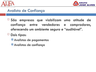 Avalista de Confiança
 São empresas que viabilizam uma atitude de
confiança entre vendedores e compradores,
oferecendo um ambiente seguro e “auditável”.
 Dois tipos:
 Avalistas de pagamentos
 Avalistas de confiança
 