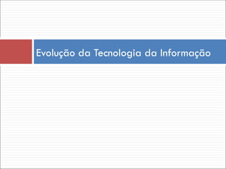 Evolução da Tecnologia da Informação
 
